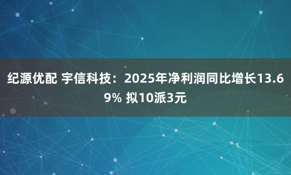 纪源优配 宇信科技：2025年净利润同比增长13.69% 拟10派3元