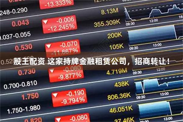 股王配资 这家持牌金融租赁公司，招商转让！
